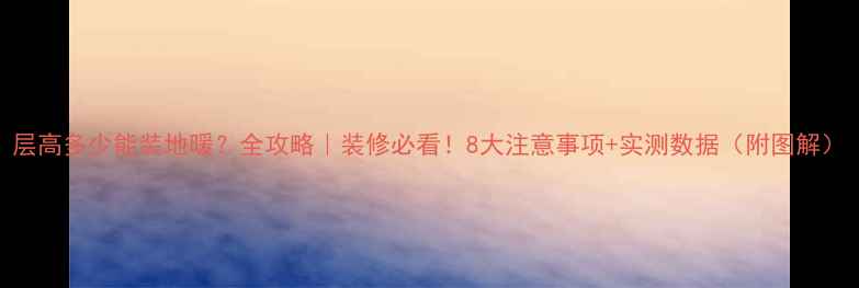 图片 层高多少能装地暖？全攻略｜装修必看！8大注意事项+实测数据（附图解）