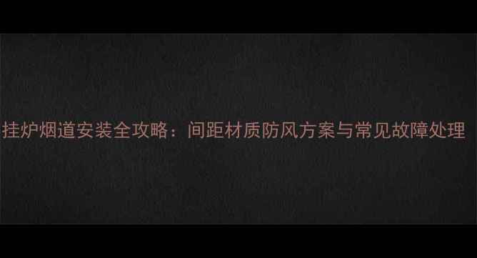 图片 屋后院子壁挂炉烟道安装全攻略：间距材质防风方案与常见故障处理（附图解）2