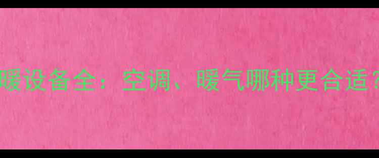 山东冬季采暖设备全空调暖气哪种更合适选购指南