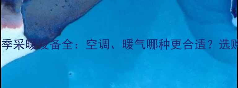图片 山东冬季采暖设备全：空调、暖气哪种更合适？选购指南2