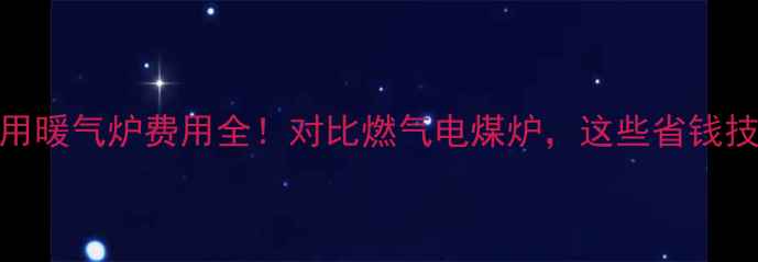 图片 山东家用暖气炉费用全！对比燃气电煤炉，这些省钱技巧必看