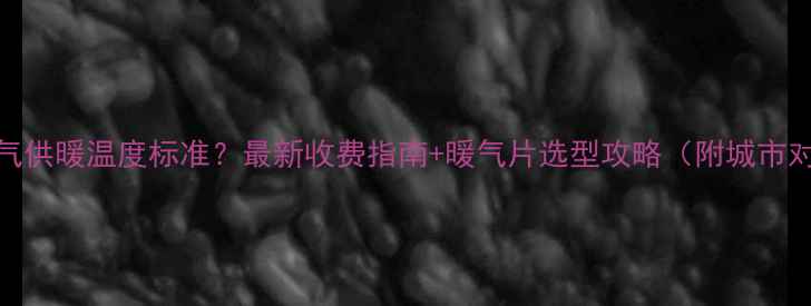 山东暖气供暖温度标准最新收费指南暖气片选型攻略附城市对照表