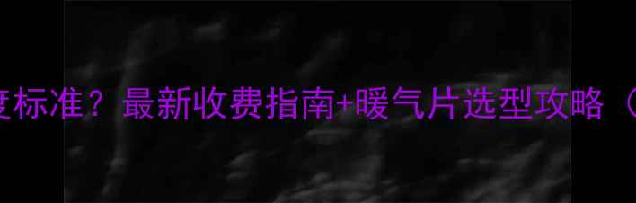 图片 山东暖气供暖温度标准？最新收费指南+暖气片选型攻略（附城市对照表）2