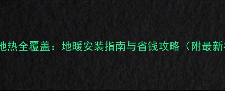 图片 山东省暖气地热全覆盖：地暖安装指南与省钱攻略（附最新补贴政策）2