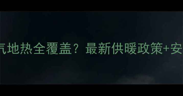 图片 山东省暖气地热全覆盖？最新供暖政策+安装指南全1