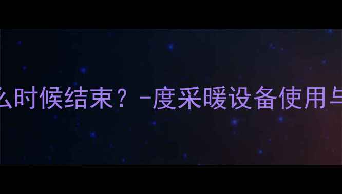 图片 山西供暖什么时候结束？-度采暖设备使用与停供时间全