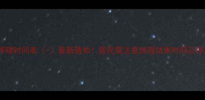 图片 山西忻州暖气停暖时间表（-）最新通知！居民需注意供暖结束时间及停热后注意事项1