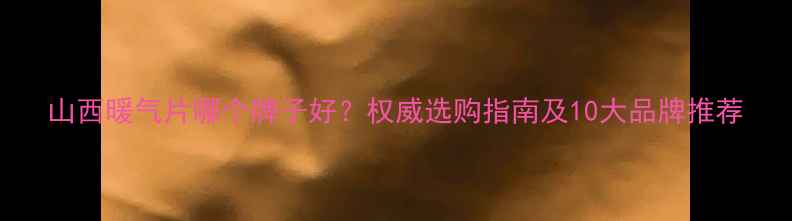 图片 山西暖气片哪个牌子好？权威选购指南及10大品牌推荐