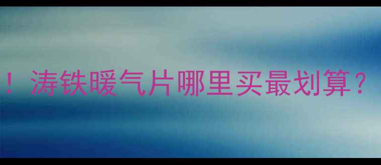 图片 山西暖气片选购必看！涛铁暖气片哪里买最划算？太原大同长治全攻略