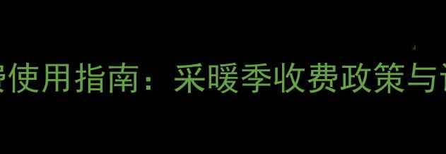 山西暖气费使用指南采暖季收费政策与设备选择全