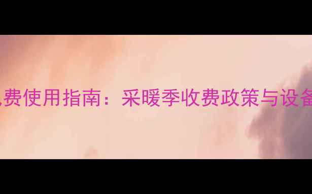 图片 山西暖气费使用指南：采暖季收费政策与设备选择全2