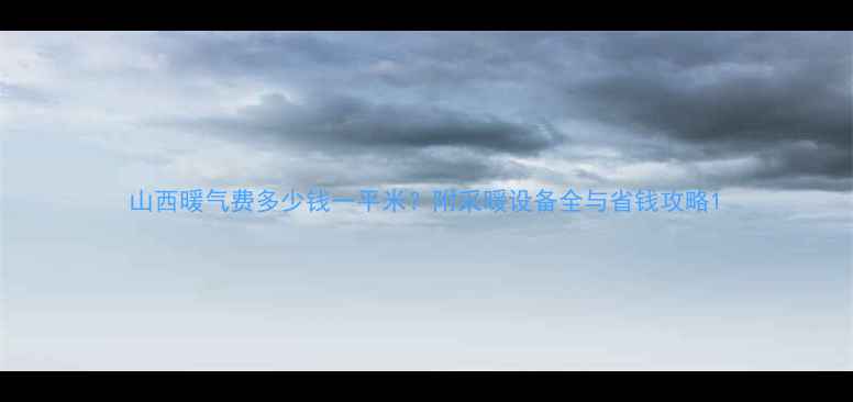 图片 山西暖气费多少钱一平米？附采暖设备全与省钱攻略1