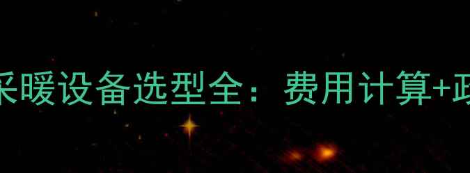 山西暖气费标准与采暖设备选型全费用计算政府补贴缴费指南