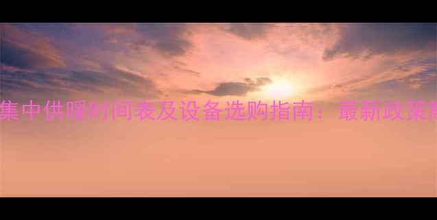 图片 山西集中供暖时间表及设备选购指南：最新政策解读2