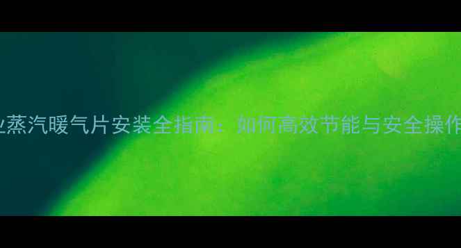 图片 工业蒸汽暖气片安装全指南：如何高效节能与安全操作？2