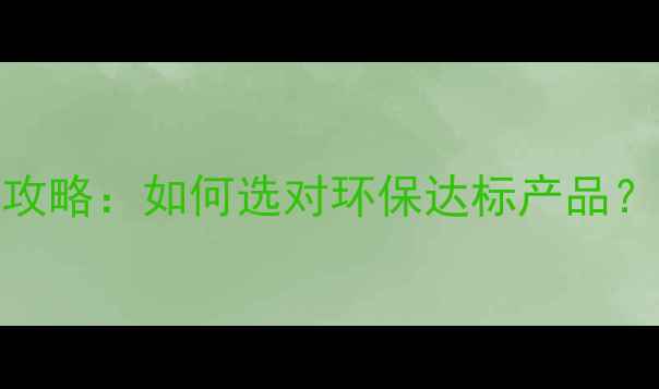 图片 工程暖气片环保认证全攻略：如何选对环保达标产品？附验收清单和避坑指南