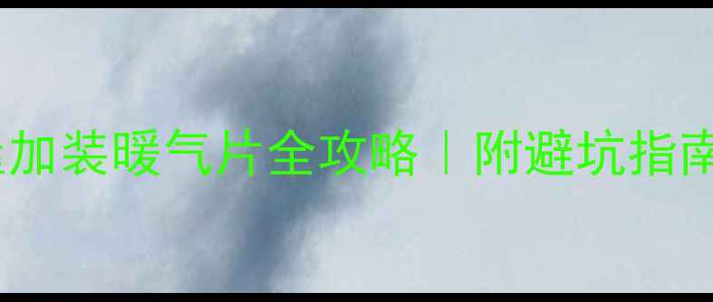 已供暖房屋加装暖气片全攻略附避坑指南省钱技巧