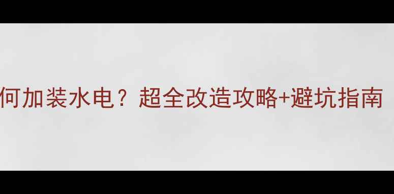 已有地暖房屋如何加装水电超全改造攻略避坑指南附施工细节