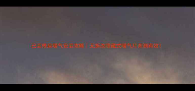 已装修房暖气安装攻略无拆改隐藏式暖气片亲测有效