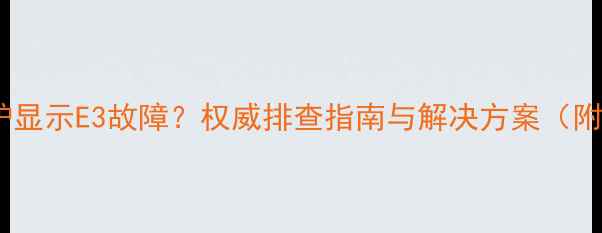 巴特利壁挂炉显示E3故障权威排查指南与解决方案附图文教程
