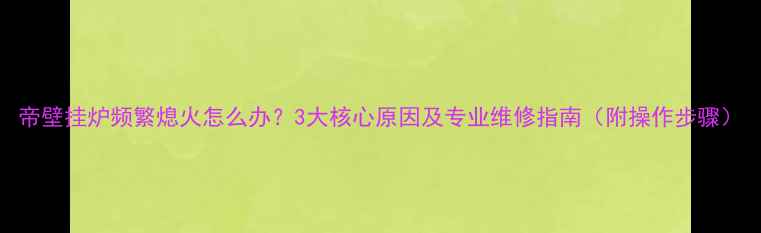 图片 帝壁挂炉频繁熄火怎么办？3大核心原因及专业维修指南（附操作步骤）