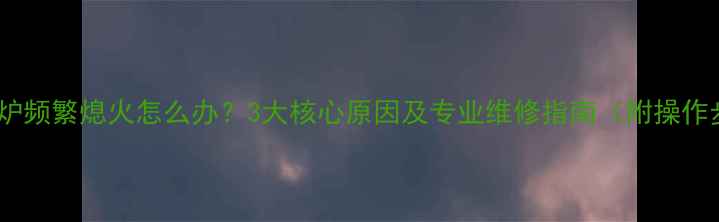 图片 帝壁挂炉频繁熄火怎么办？3大核心原因及专业维修指南（附操作步骤）2