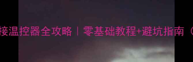 帝斯顿壁挂炉接温控器全攻略零基础教程避坑指南附接线图