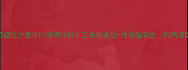 图片 帝斯顿壁挂炉显示E3故障代码？三步排查法+维修指南全（附高清图解）