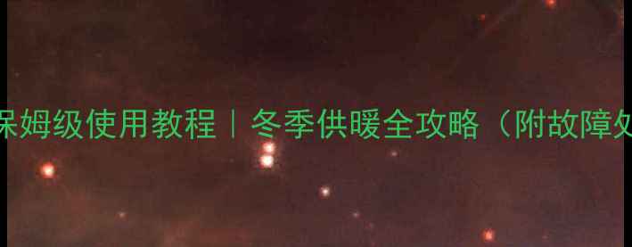 图片 帝马燃气壁挂炉保姆级使用教程｜冬季供暖全攻略（附故障处理+节能技巧）1