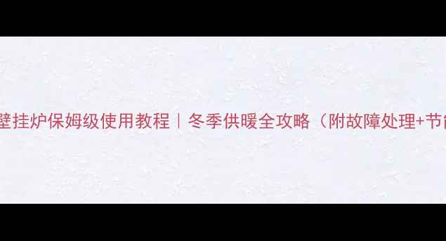 图片 帝马燃气壁挂炉保姆级使用教程｜冬季供暖全攻略（附故障处理+节能技巧）2