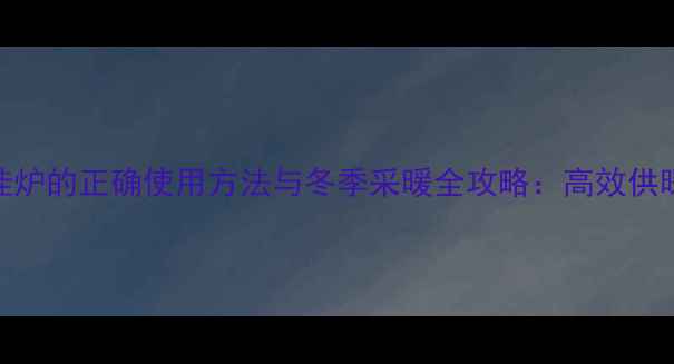 图片 帝马燃气壁挂炉的正确使用方法与冬季采暖全攻略：高效供暖+省气技巧1