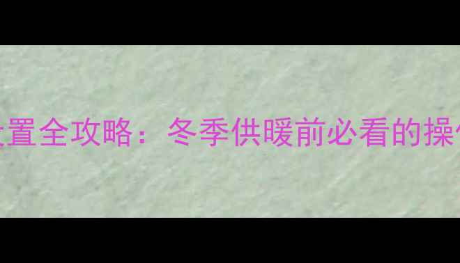 帝高壁挂炉时间设置全攻略冬季供暖前必看的操作指南与故障处理