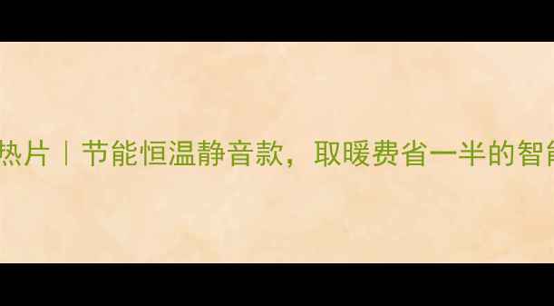 带风机的暖气散热片节能恒温静音款取暖费省一半的智能暖气片攻略