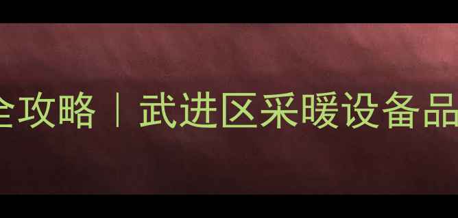 图片 常州武进安装暖气片全攻略｜武进区采暖设备品牌推荐+安装避坑指南