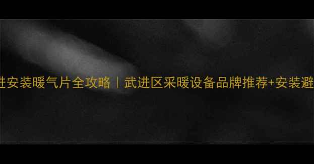 图片 常州武进安装暖气片全攻略｜武进区采暖设备品牌推荐+安装避坑指南1