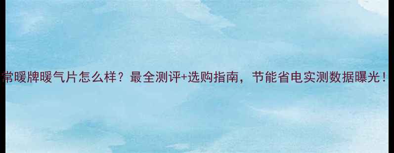 图片 常暖牌暖气片怎么样？最全测评+选购指南，节能省电实测数据曝光！