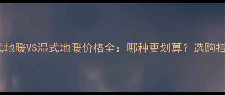 图片 干式地暖VS湿式地暖价格全：哪种更划算？选购指南2