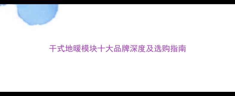 干式地暖模块十大品牌深度及选购指南