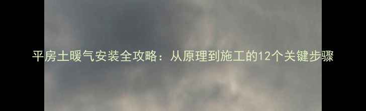 图片 平房土暖气安装全攻略：从原理到施工的12个关键步骤