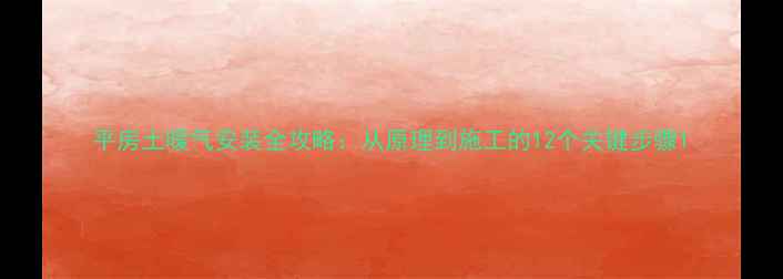 平房土暖气安装全攻略从原理到施工的12个关键步骤
