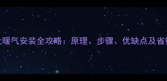 图片 平房土暖气安装全攻略：原理、步骤、优缺点及省钱技巧