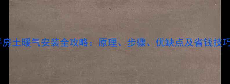 图片 平房土暖气安装全攻略：原理、步骤、优缺点及省钱技巧1
