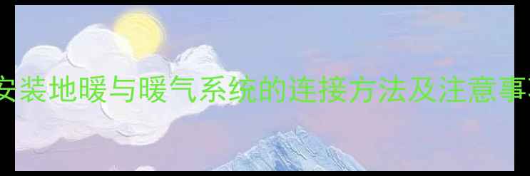 图片 平房安装地暖与暖气系统的连接方法及注意事项全2