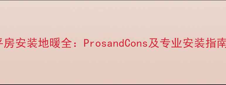 图片 平房安装地暖全：ProsandCons及专业安装指南1