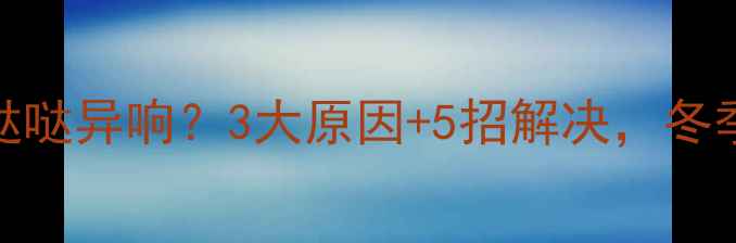 图片 平房暖气片哒哒异响？3大原因+5招解决，冬季采暖无忧！