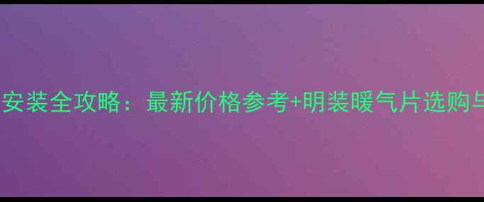平房暖气片安装全攻略最新价格参考明装暖气片选购与安装指南