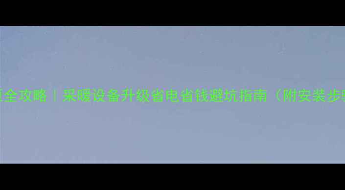 并联暖气安装循环泵全攻略采暖设备升级省电省钱避坑指南附安装步骤常见问题解答