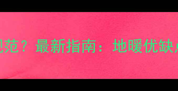 幼儿园地暖安装规范最新指南地暖优缺点专业选型建议