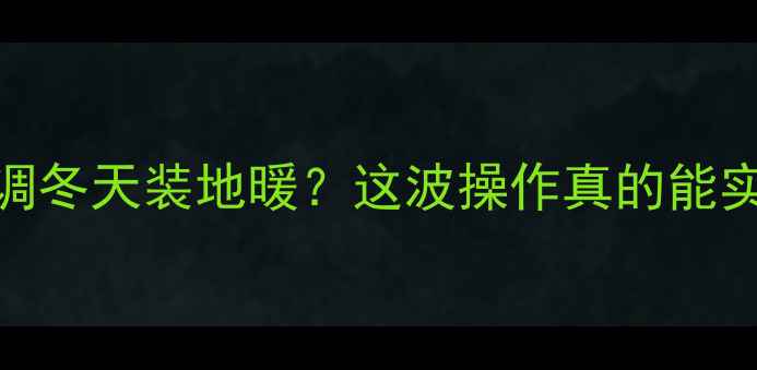 广东人夏天吹空调冬天装地暖这波操作真的能实现恒温自由吗