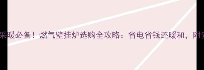 图片 广东佛山家庭采暖必备！燃气壁挂炉选购全攻略：省电省钱还暖和，附安装避坑指南1